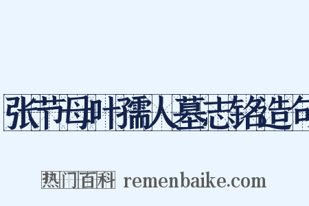 张节母叶孺人墓志铭造句是什么意思的图片